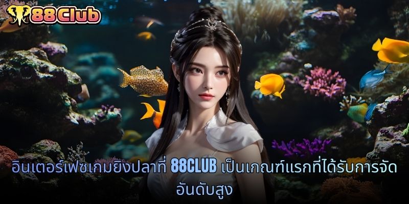 อินเตอร์เฟซเกมยิงปลาที่ 88CLUB เป็นเกณฑ์แรกที่ได้รับการจัดอันดับสูง